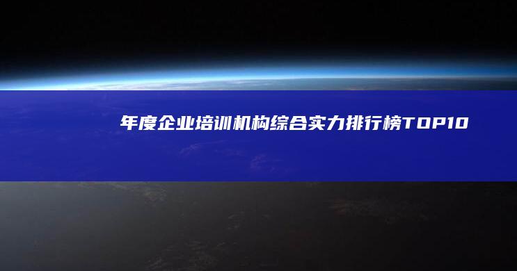 年度企业培训机构综合实力排行榜TOP10